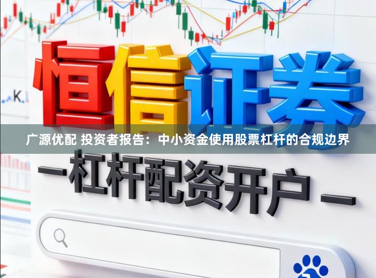 广源优配 投资者报告：中小资金使用股票杠杆的合规边界