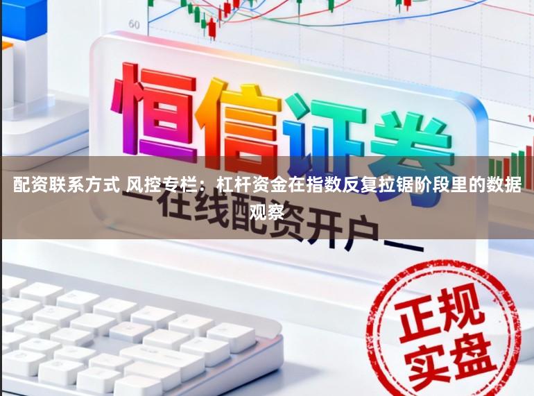 配资联系方式 风控专栏：杠杆资金在指数反复拉锯阶段里的数据观察