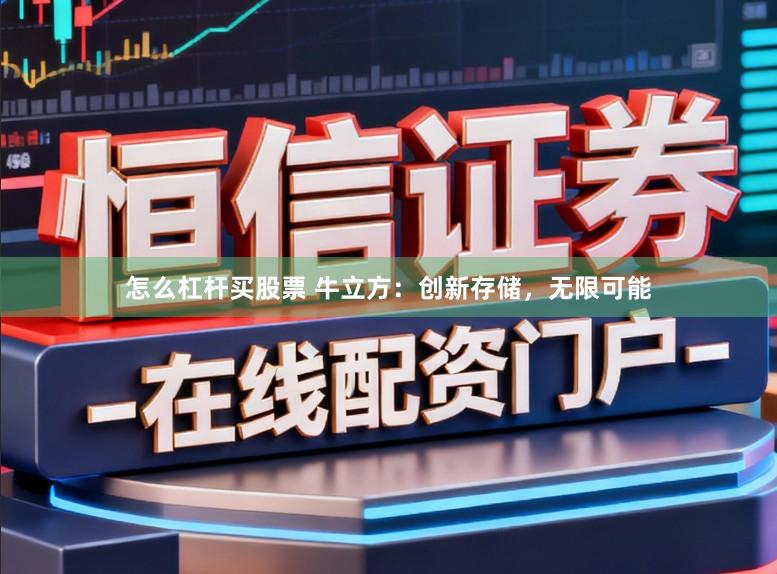 怎么杠杆买股票 牛立方：创新存储，无限可能