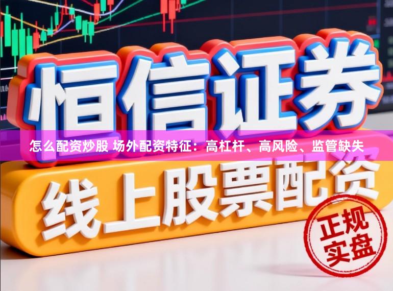 怎么配资炒股 场外配资特征：高杠杆、高风险、监管缺失