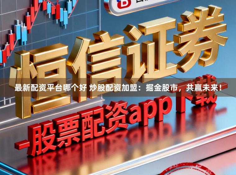 最新配资平台哪个好 炒股配资加盟：掘金股市，共赢未来！