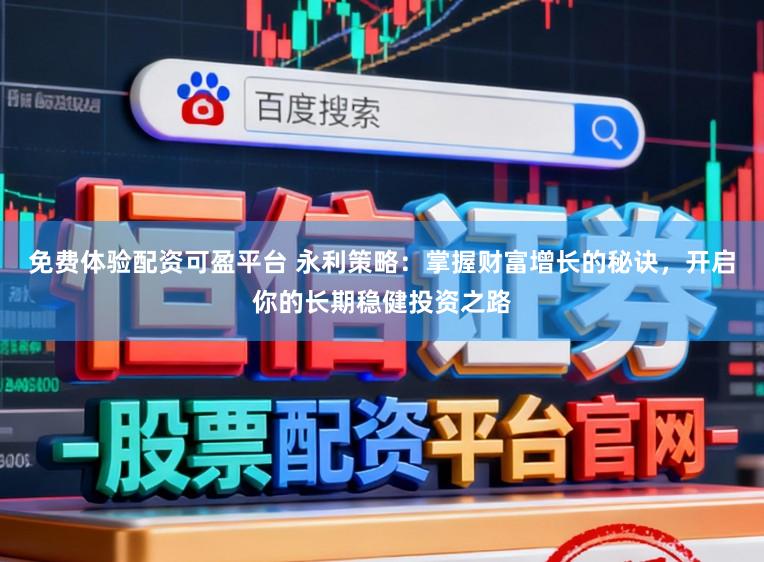 免费体验配资可盈平台 永利策略：掌握财富增长的秘诀，开启你的长期稳健投资之路