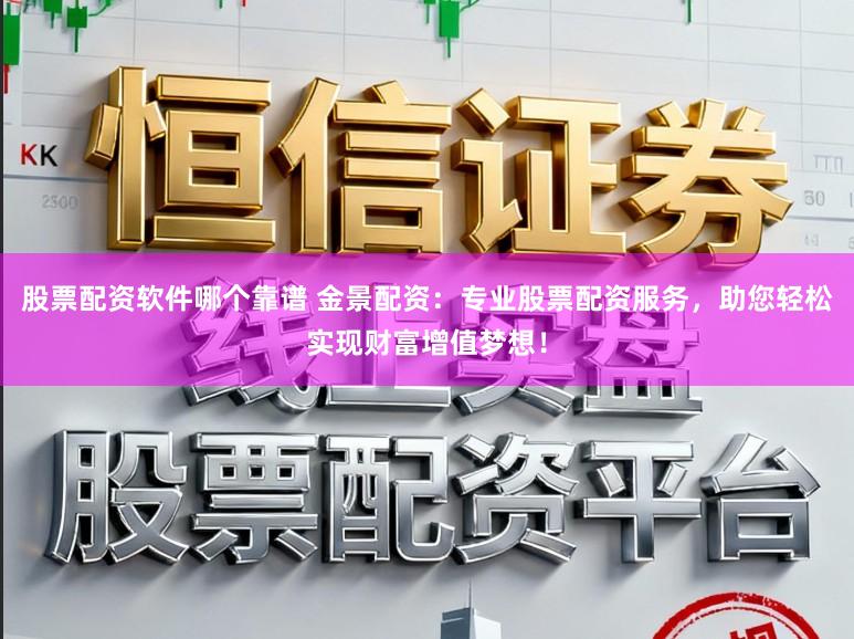 股票配资软件哪个靠谱 金景配资：专业股票配资服务，助您轻松实现财富增值梦想！