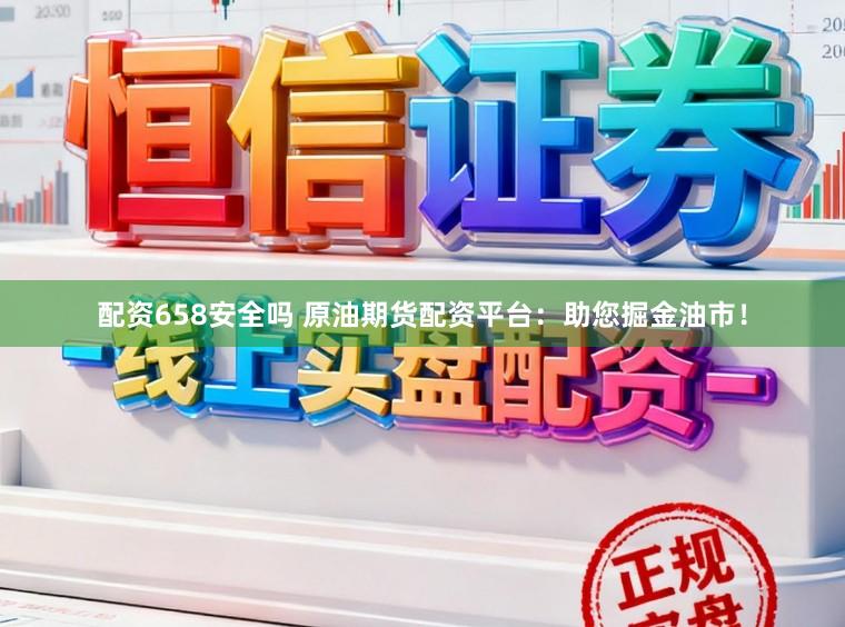 配资658安全吗 原油期货配资平台：助您掘金油市！