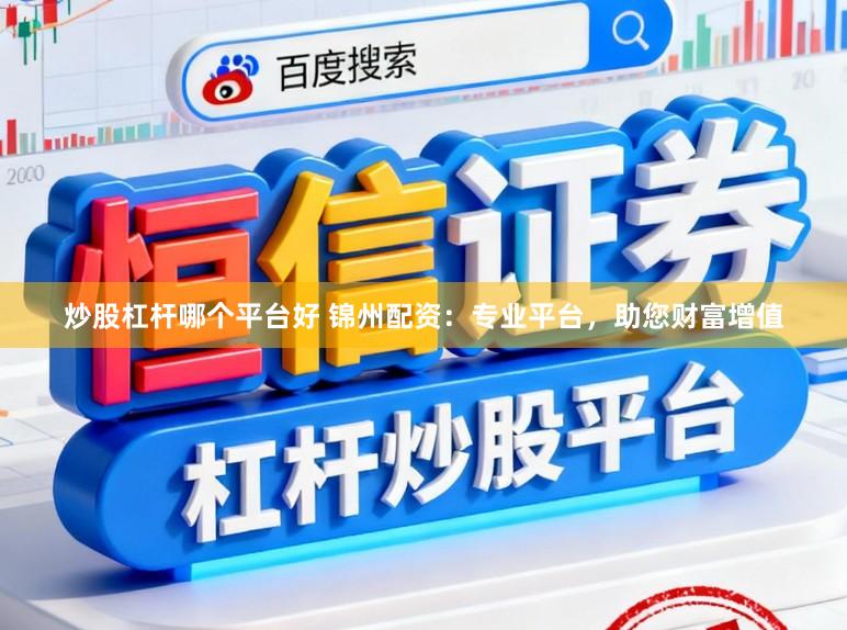 炒股杠杆哪个平台好 锦州配资：专业平台，助您财富增值
