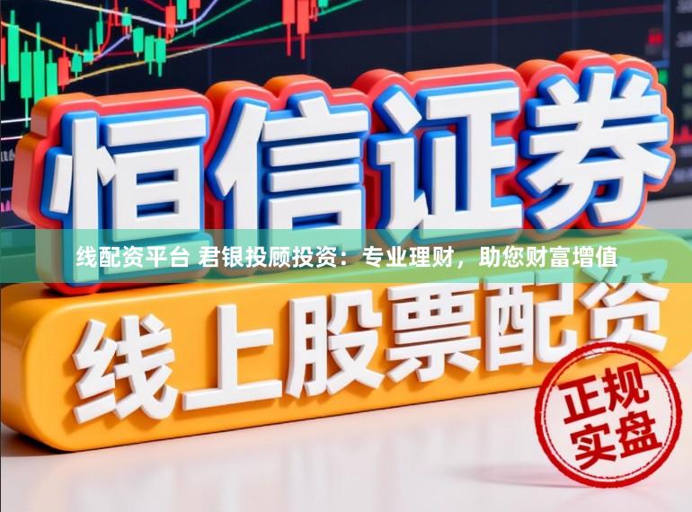 线配资平台 君银投顾投资：专业理财，助您财富增值