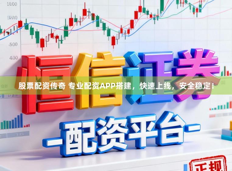 股票配资传奇 专业配资APP搭建，快速上线，安全稳定！