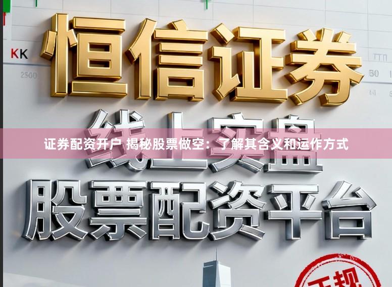 证券配资开户 揭秘股票做空：了解其含义和运作方式