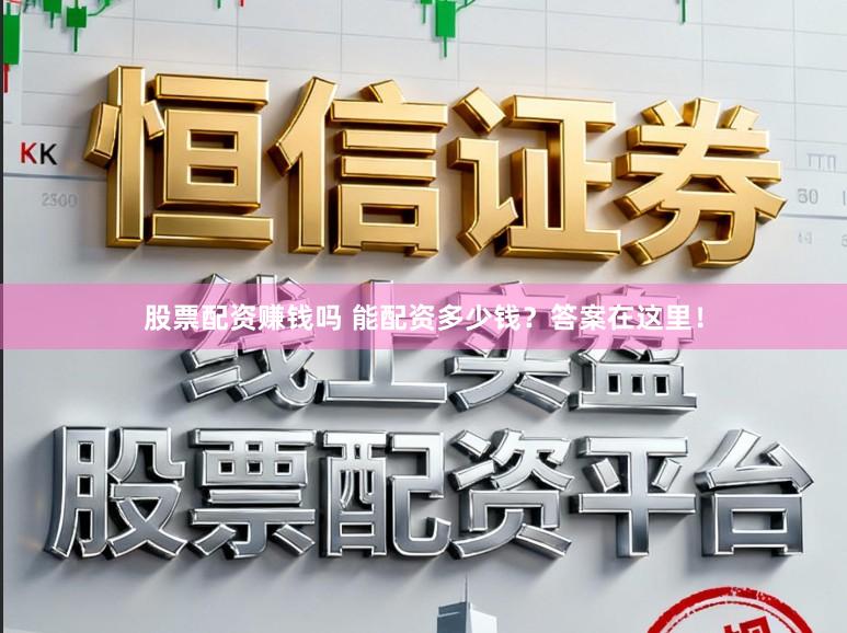 股票配资赚钱吗 能配资多少钱？答案在这里！