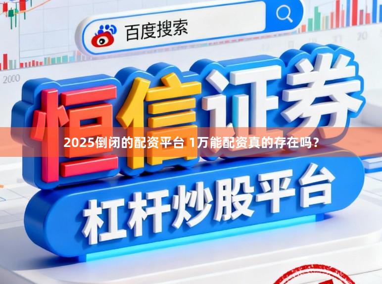 2025倒闭的配资平台 1万能配资真的存在吗？