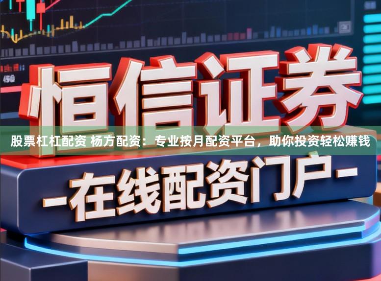股票杠杠配资 杨方配资：专业按月配资平台，助你投资轻松赚钱