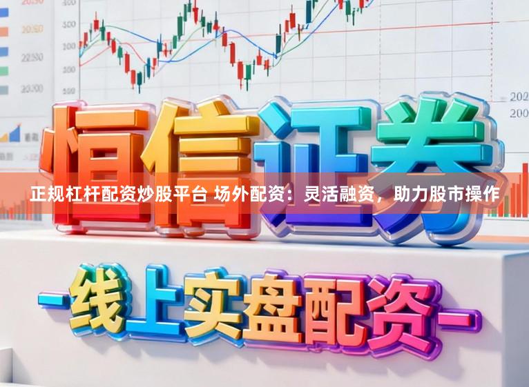 正规杠杆配资炒股平台 场外配资：灵活融资，助力股市操作