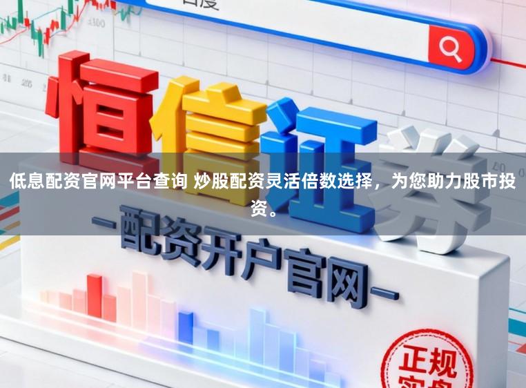 低息配资官网平台查询 炒股配资灵活倍数选择，为您助力股市投资。