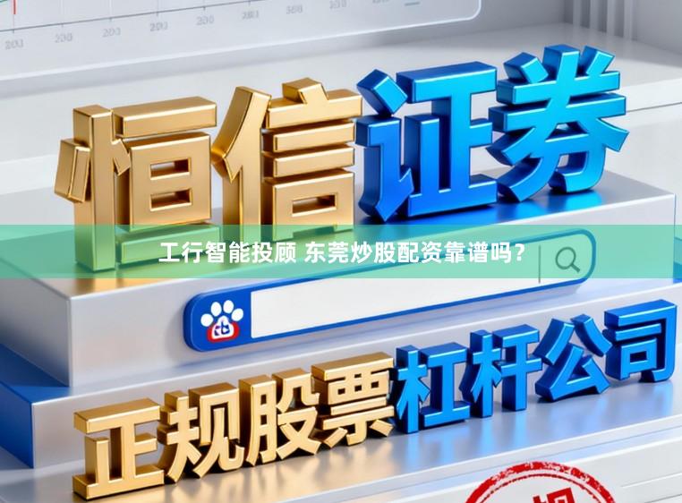 工行智能投顾 东莞炒股配资靠谱吗？