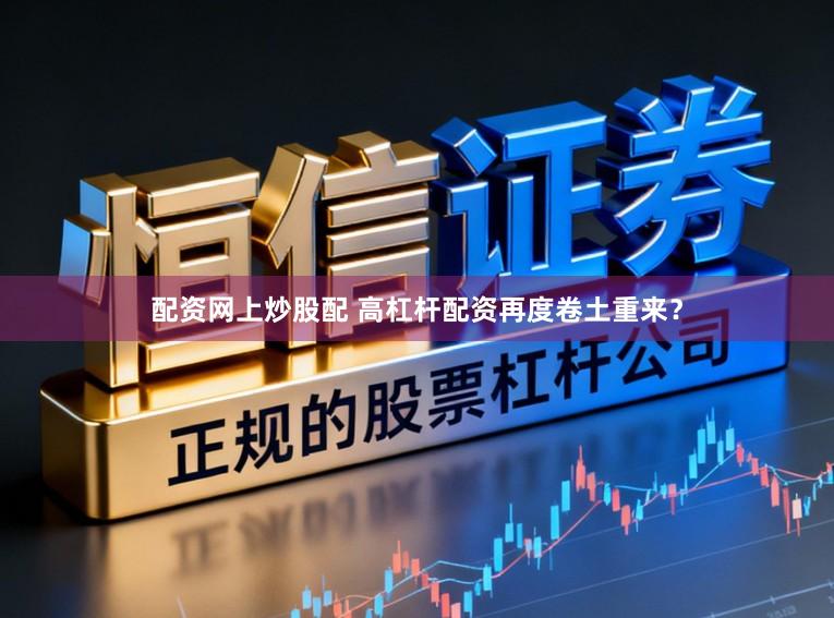 配资网上炒股配 高杠杆配资再度卷土重来？