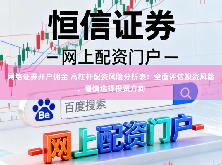 网络证券开户佣金 高杠杆配资风险分析表：全面评估投资风险，谨慎选择投资方向