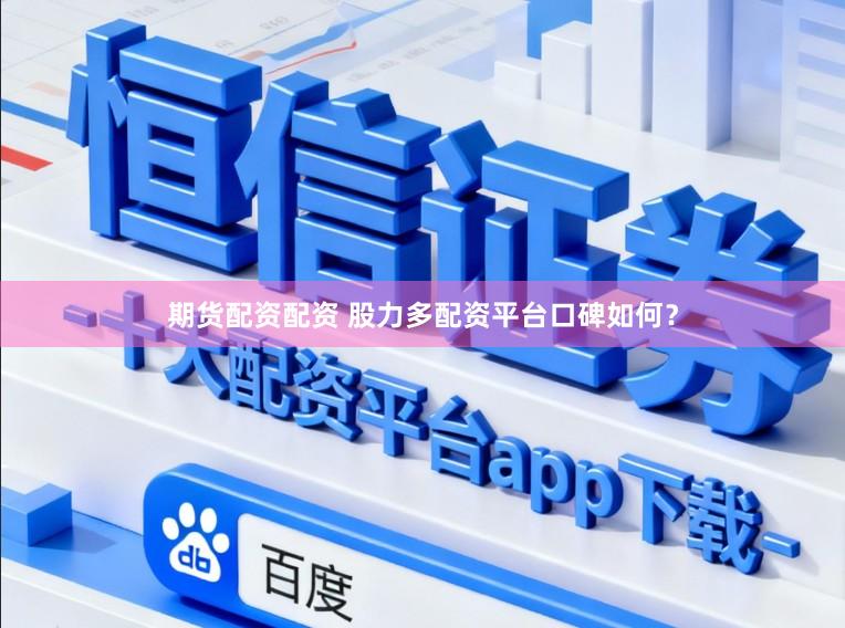 期货配资配资 股力多配资平台口碑如何？