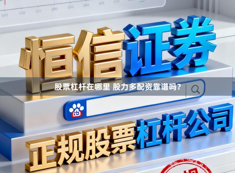 股票杠杆在哪里 股力多配资靠谱吗？