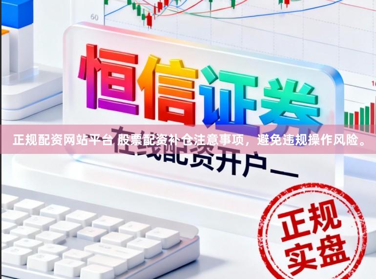 正规配资网站平台 股票配资补仓注意事项，避免违规操作风险。