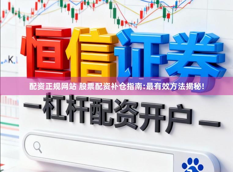 配资正规网站 股票配资补仓指南:最有效方法揭秘!