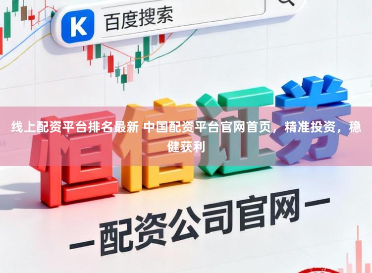 线上配资平台排名最新 中国配资平台官网首页，精准投资，稳健获利
