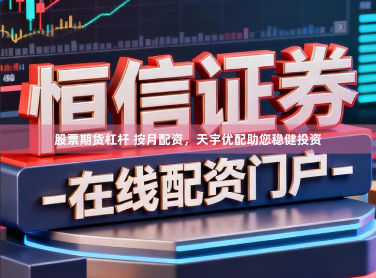 股票期货杠杆 按月配资，天宇优配助您稳健投资