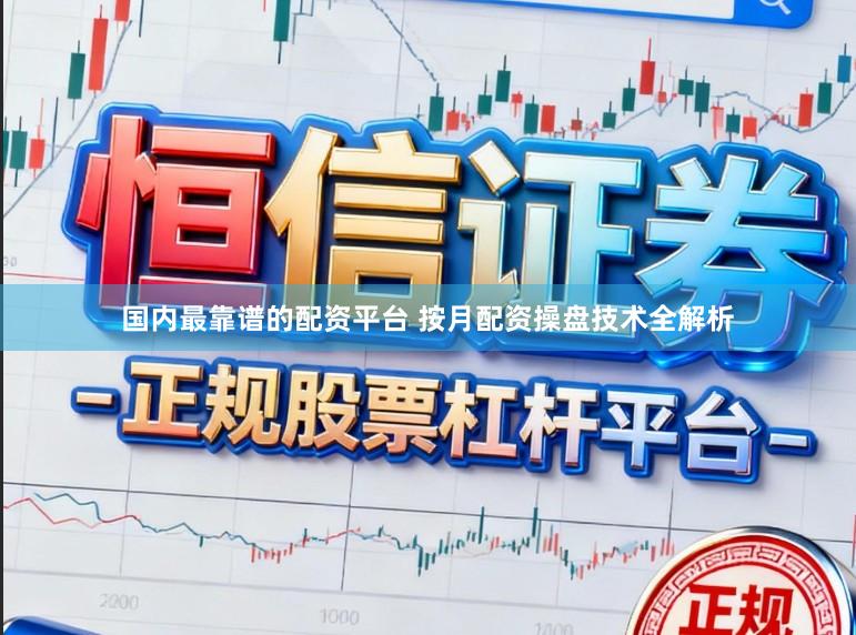 国内最靠谱的配资平台 按月配资操盘技术全解析