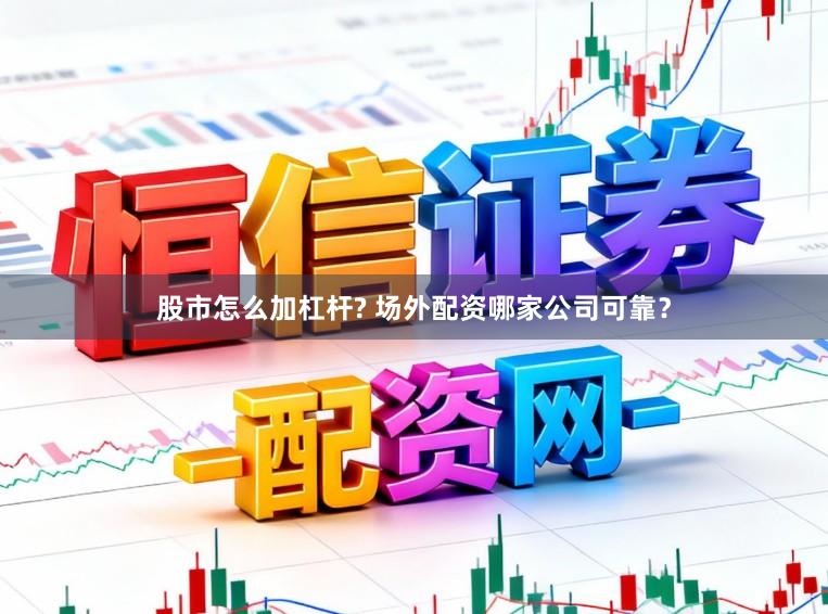 股市怎么加杠杆? 场外配资哪家公司可靠？