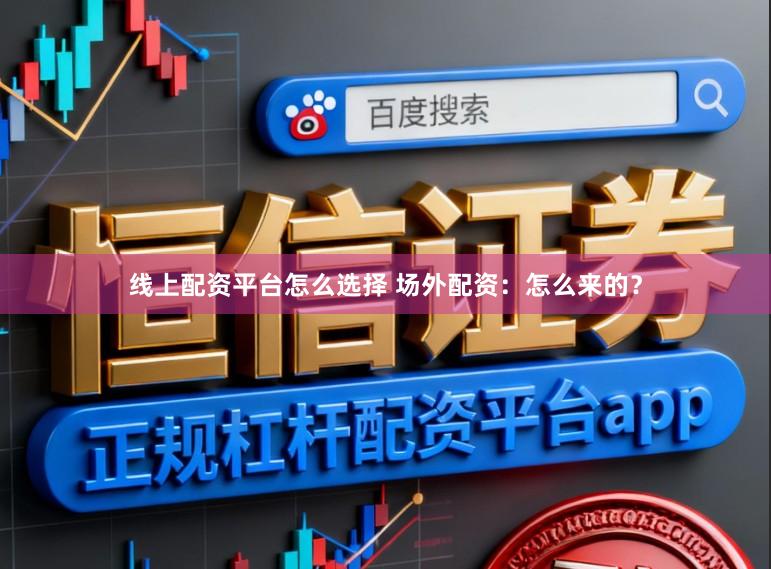 线上配资平台怎么选择 场外配资：怎么来的？