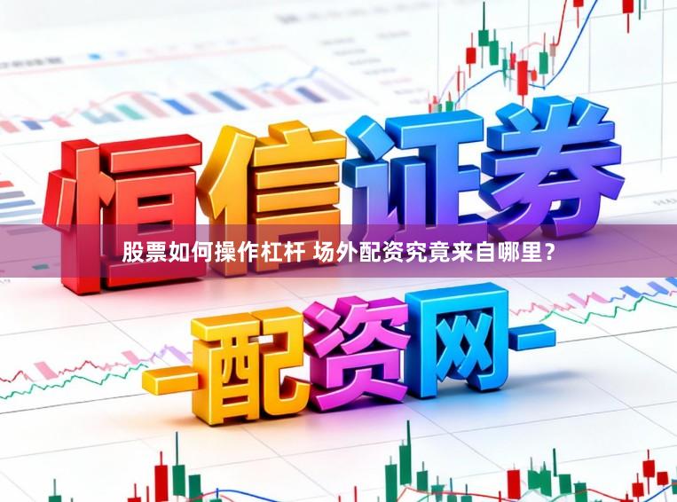 股票如何操作杠杆 场外配资究竟来自哪里？