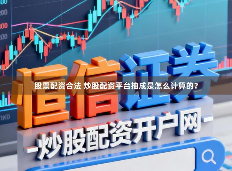 股票配资合法 炒股配资平台抽成是怎么计算的？