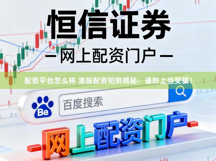 配资平台怎么样 港股配资陷阱揭秘：谨防上当受骗！