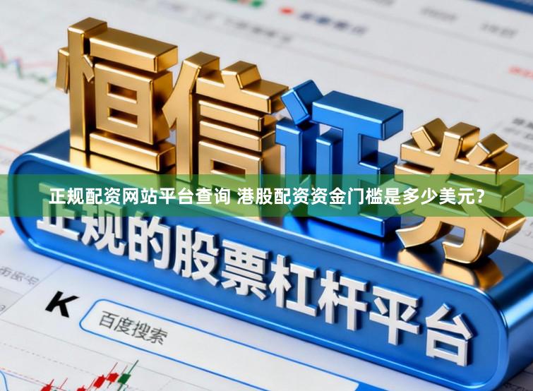 正规配资网站平台查询 港股配资资金门槛是多少美元？
