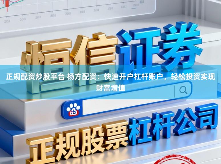 正规配资炒股平台 杨方配资：快速开户杠杆账户，轻松投资实现财富增值