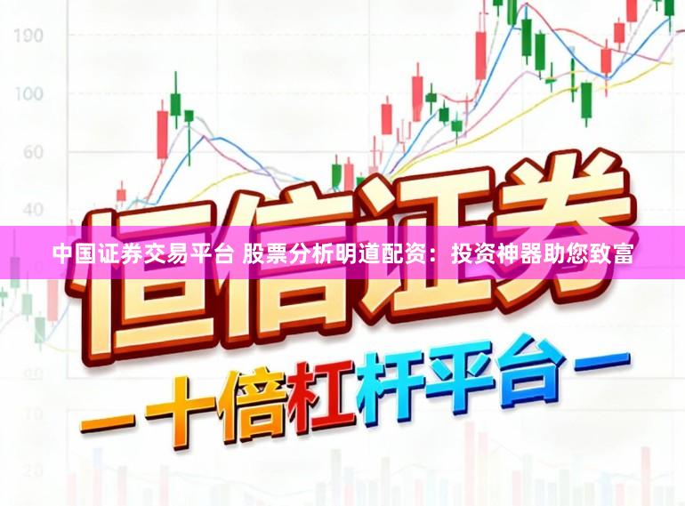 中国证券交易平台 股票分析明道配资：投资神器助您致富