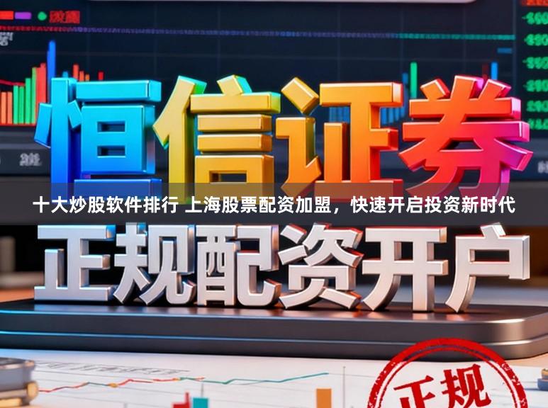十大炒股软件排行 上海股票配资加盟，快速开启投资新时代