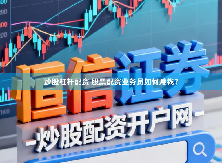 炒股杠杆配资 股票配资业务员如何赚钱？