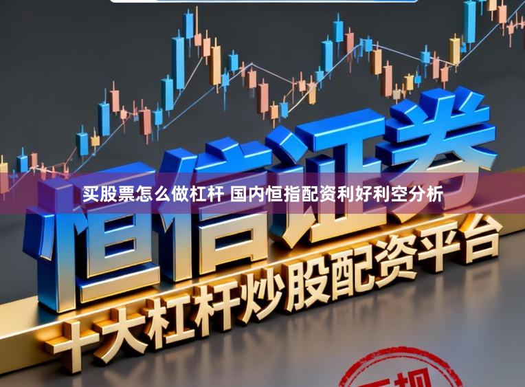 买股票怎么做杠杆 国内恒指配资利好利空分析