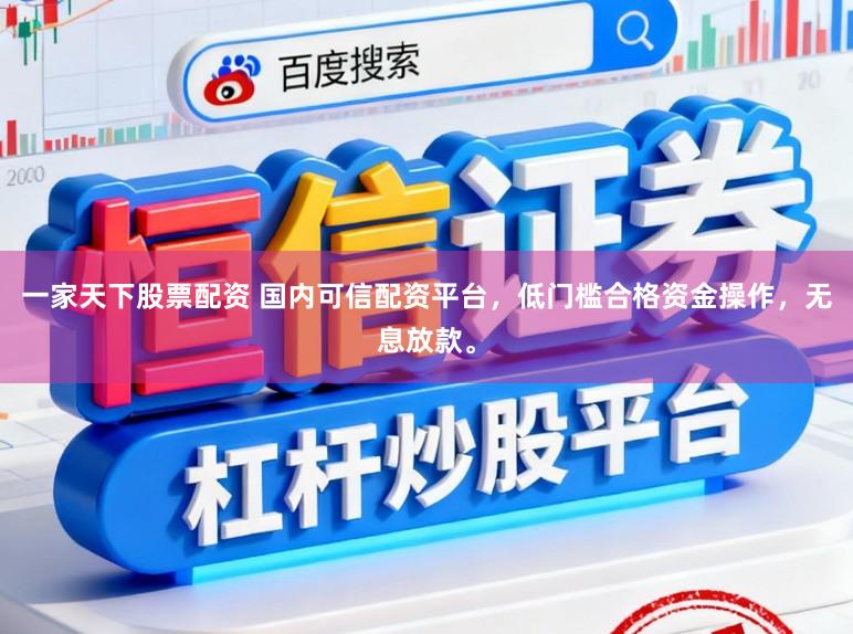 一家天下股票配资 国内可信配资平台,低门槛合格资金操作,无息放款。