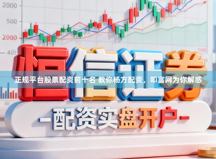 正规平台股票配资前十名 教你杨方配资，叩富网为你解惑