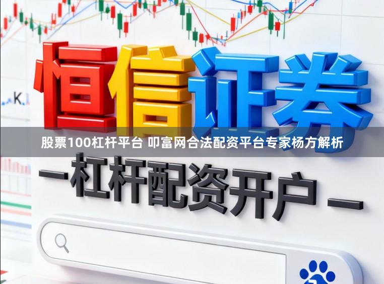 股票100杠杆平台 叩富网合法配资平台专家杨方解析