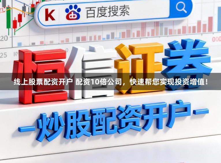 线上股票配资开户 配资10倍公司，快速帮您实现投资增值！
