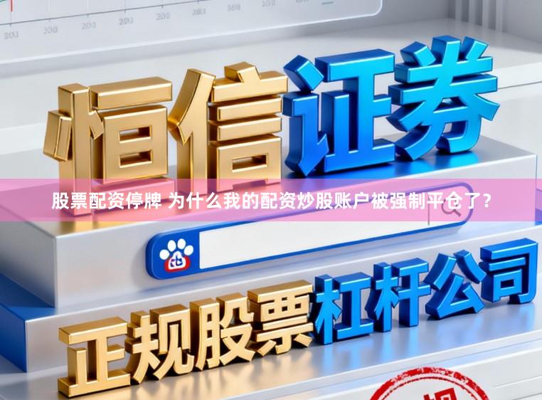 股票配资停牌 为什么我的配资炒股账户被强制平仓了？