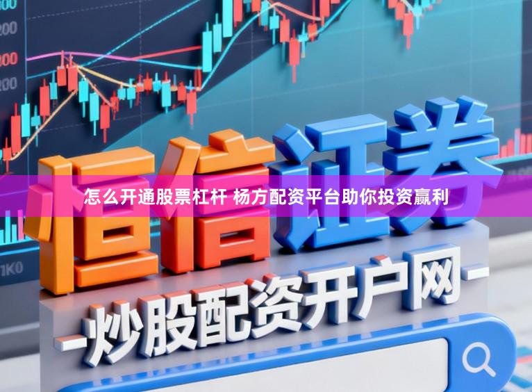 怎么开通股票杠杆 杨方配资平台助你投资赢利