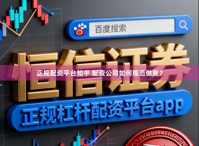 正规配资平台知乎 配资公司如何规范做账？
