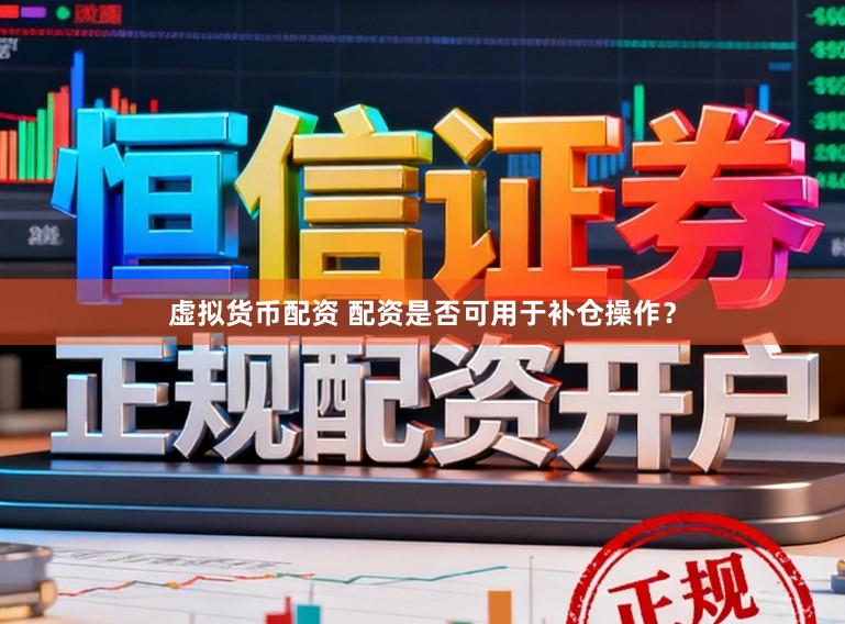 虚拟货币配资 配资是否可用于补仓操作？