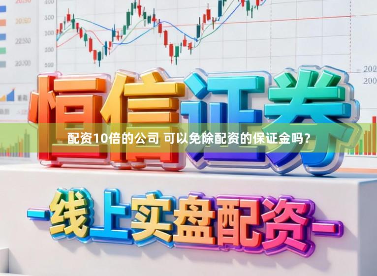 配资10倍的公司 可以免除配资的保证金吗？