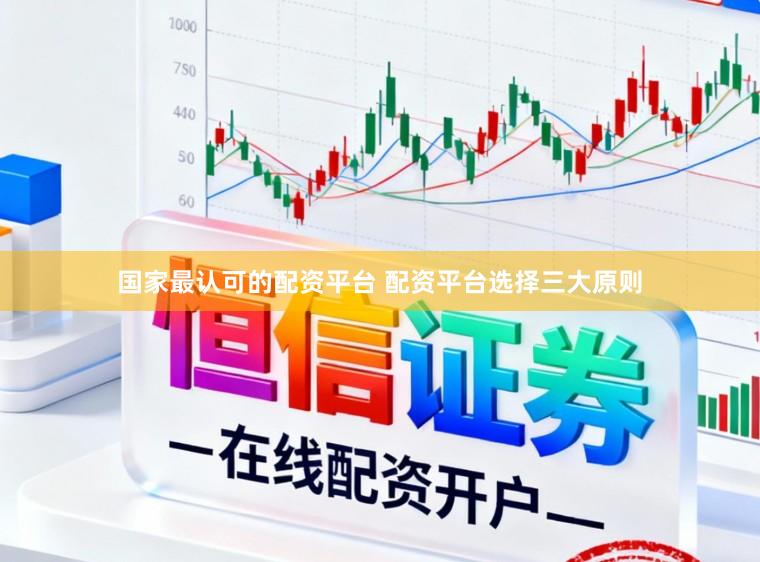 国家最认可的配资平台 配资平台选择三大原则