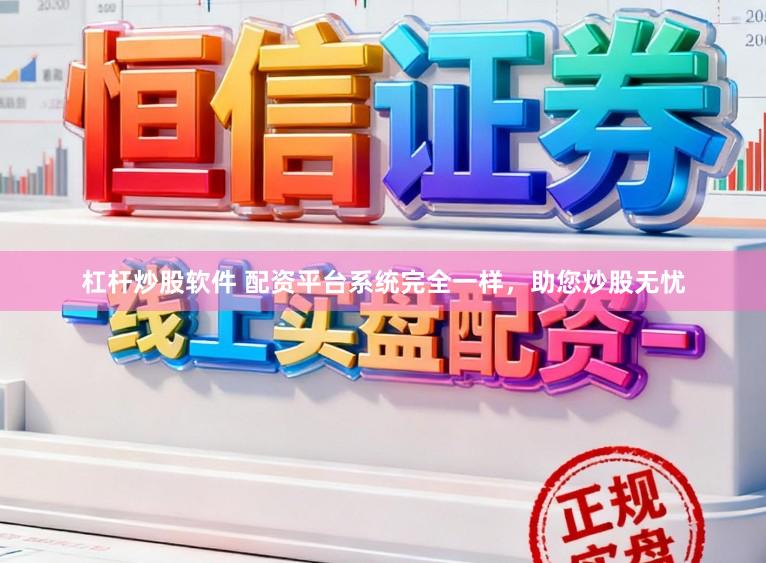 杠杆炒股软件 配资平台系统完全一样，助您炒股无忧