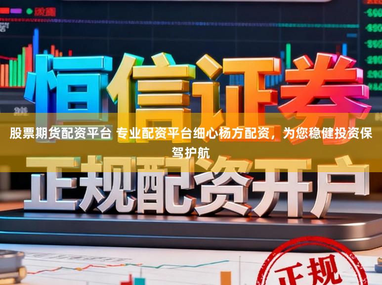 股票期货配资平台 专业配资平台细心杨方配资，为您稳健投资保驾护航
